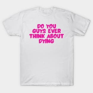 do you guys ever think about dying T-Shirt